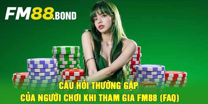 Câu hỏi thường gặp của người chơi khi tham gia FM88 (FAQ)