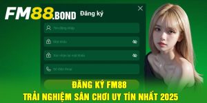 Đăng Ký Fm88 - Trải nghiệm sân chơi uy tín nhất 2025