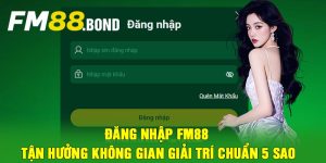 Đăng Nhập Fm88 - Tận hưởng không gian giải trí chuẩn 5 sao
