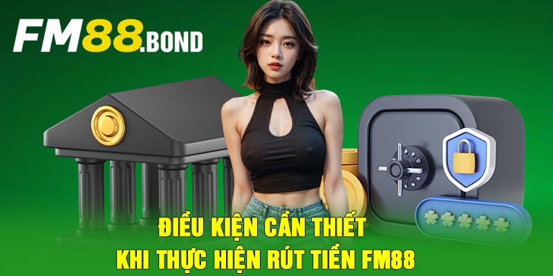 Điều kiện cần thiết khi thực hiện rút tiền FM88