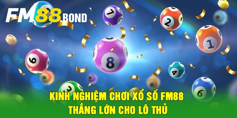 Kinh nghiệm chơi xổ số Fm88 thắng lớn cho lô thủ