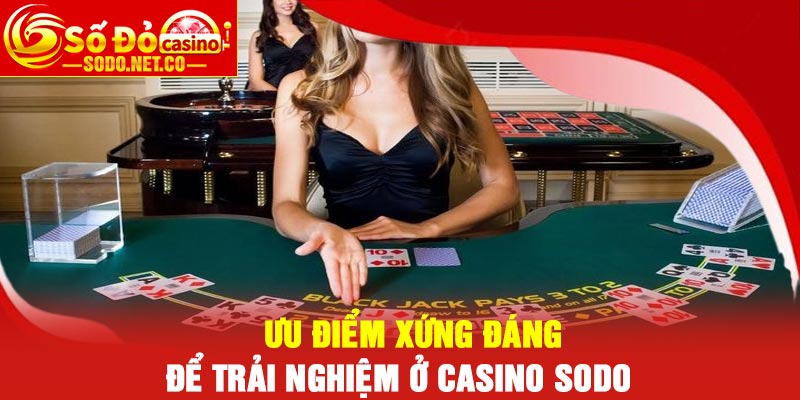 Ưu điểm xứng đáng để trải nghiệm ở Casino Sodo
