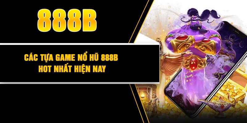 Các tựa game nổ hũ 888B hot nhất hiện nay