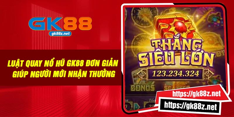 Luật quay nổ hũ GK88 đơn giản giúp người mới nhận thưởng