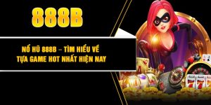 Nổ hũ 888B – Tìm hiểu về tựa game hot nhất hiện nay