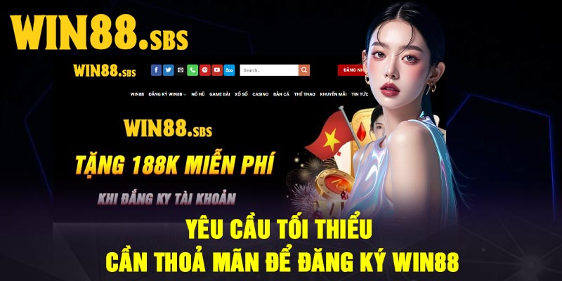 Yêu cầu tối thiểu cần thoả mãn để đăng ký Win88