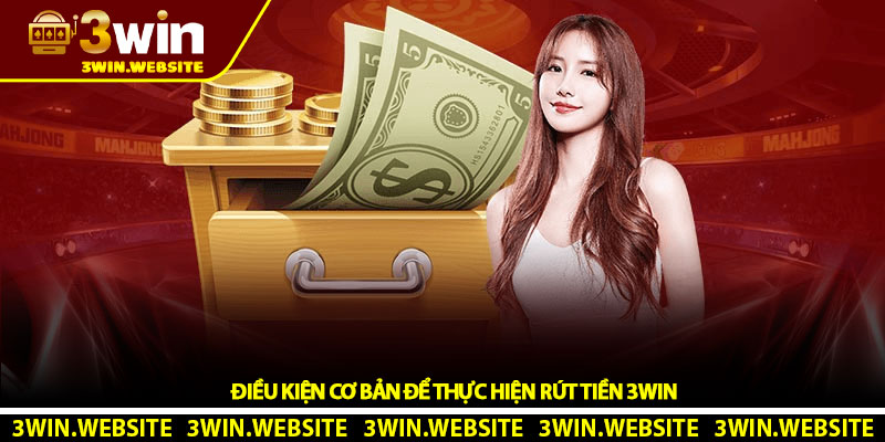 Điều Kiện Cơ Bản Để Thực Hiện Rút Tiền 3Win